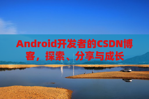 Android开发者的CSDN博客,探索、分享与成长 Android开发者的CSDN博客,探索、分享与成长