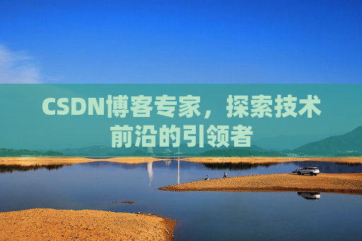 CSDN博客专家，探索技术前沿的引领者